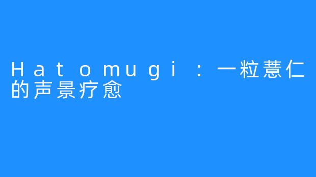 Hatomugi：一粒薏仁的声景疗愈