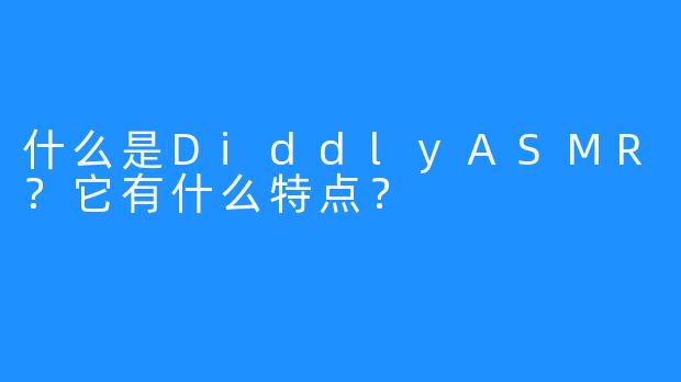 什么是DiddlyASMR？它有什么特点？