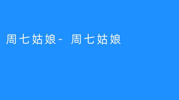 周七姑娘-周七姑娘