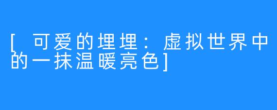[可爱的埋埋：虚拟世界中的一抹温暖亮色]