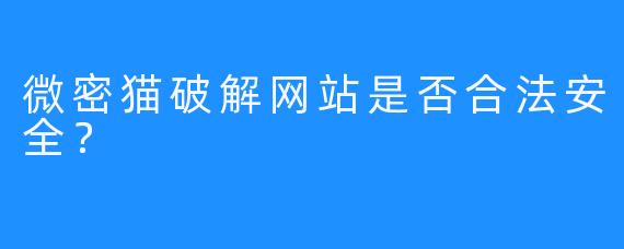 微密猫破解网站是否合法安全？