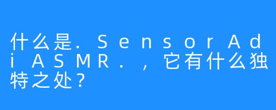 什么是.SensorAdiASMR.，它有什么独特之处？
