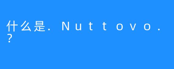 什么是.Nuttovo.？