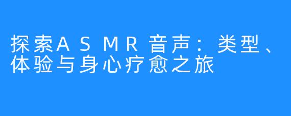 探索ASMR音声：类型、体验与身心疗愈之旅