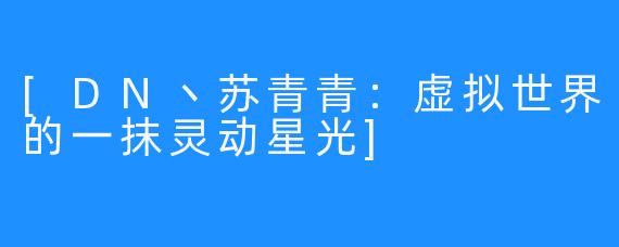 [DN丶苏青青：虚拟世界的一抹灵动星光]