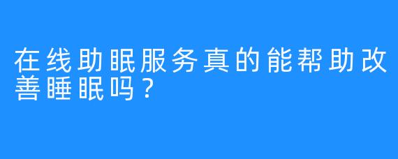 在线助眠服务真的能帮助改善睡眠吗？