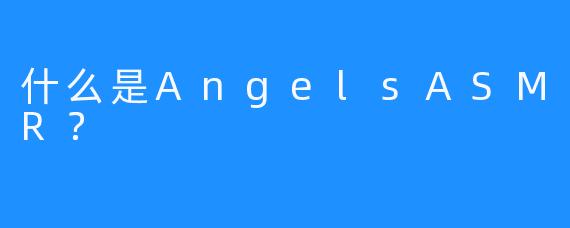 什么是AngelsASMR？