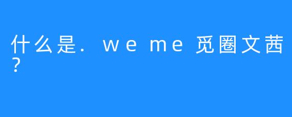 什么是.weme觅圈文茜？