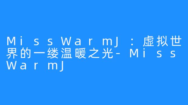 MissWarmJ：虚拟世界的一缕温暖之光-MissWarmJ