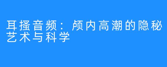 耳搔音频：颅内高潮的隐秘艺术与科学