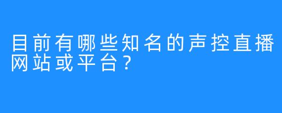 目前有哪些知名的声控直播网站或平台？