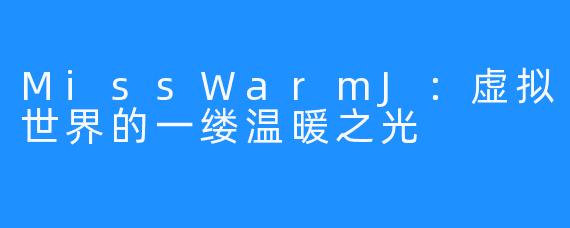 MissWarmJ：虚拟世界的一缕温暖之光