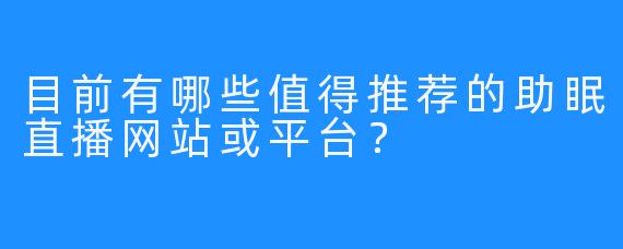 目前有哪些值得推荐的助眠直播网站或平台？