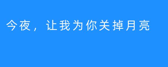 今夜，让我为你关掉月亮