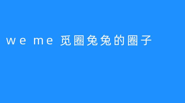 weme觅圈兔兔的圈子