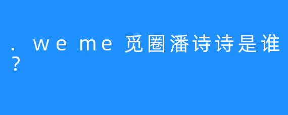 .weme觅圈潘诗诗是谁？
