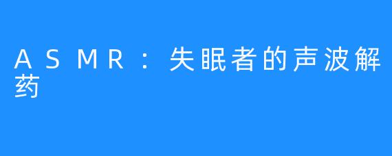 ASMR：失眠者的声波解药