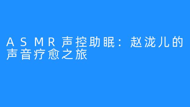 ASMR声控助眠：赵泷儿的声音疗愈之旅