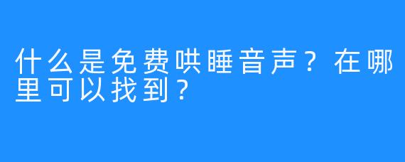 什么是免费哄睡音声？在哪里可以找到？