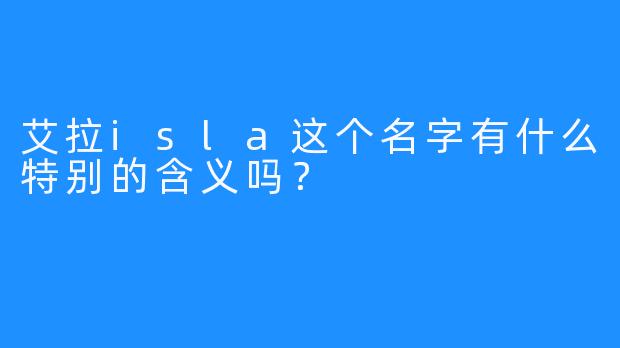 艾拉isla这个名字有什么特别的含义吗？