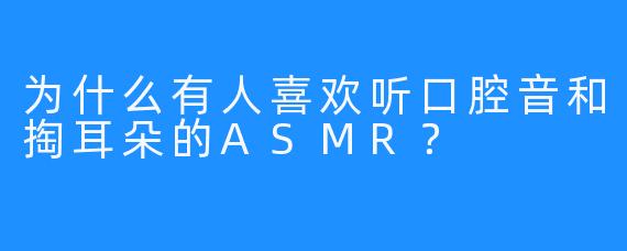 为什么有人喜欢听口腔音和掏耳朵的ASMR？