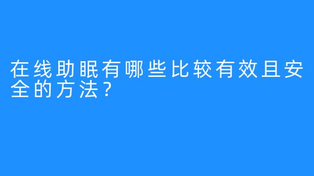 在线助眠有哪些比较有效且安全的方法？