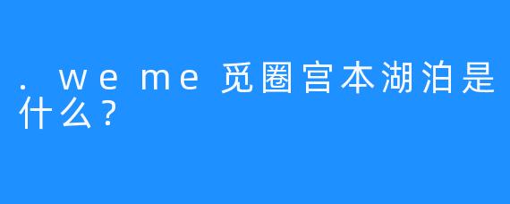 .weme觅圈宫本湖泊是什么？