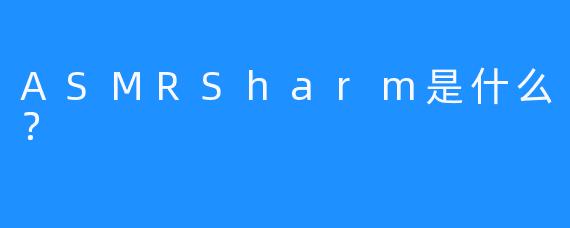 ASMRSharm是什么？