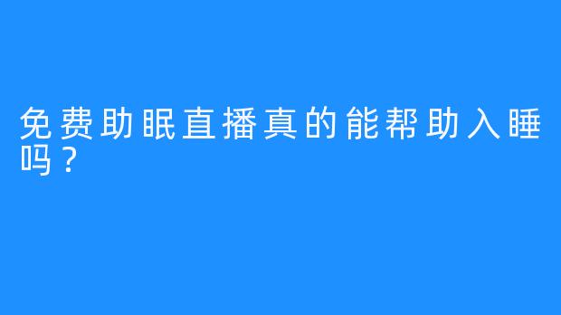 免费助眠直播真的能帮助入睡吗？