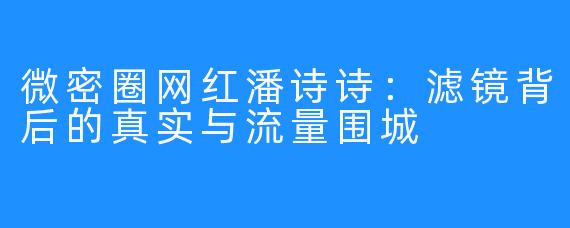微密圈网红潘诗诗：滤镜背后的真实与流量围城