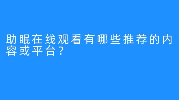 助眠在线观看有哪些推荐的内容或平台？