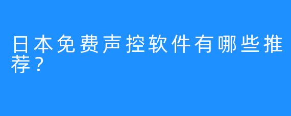 日本免费声控软件有哪些推荐？