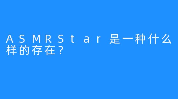 ASMRStar是一种什么样的存在？