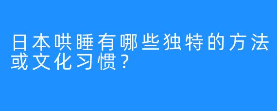 日本哄睡有哪些独特的方法或文化习惯？