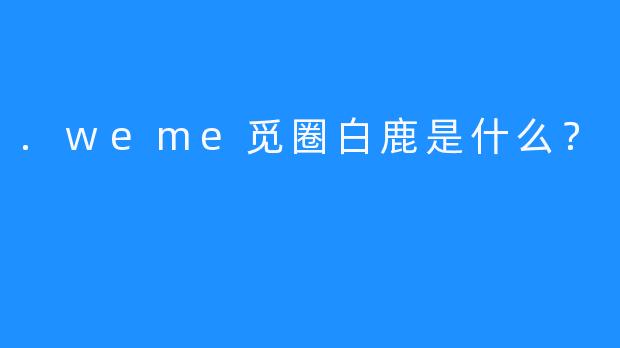 .weme觅圈白鹿是什么？