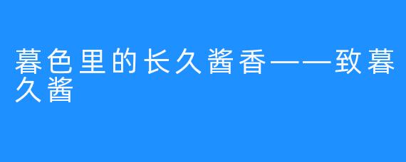暮色里的长久酱香——致暮久酱