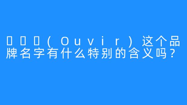 오비르(Ouvir)这个品牌名字有什么特别的含义吗？
