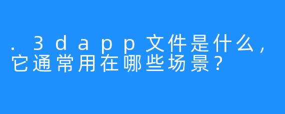 .3dapp文件是什么，它通常用在哪些场景？