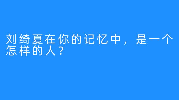 刘绮夏在你的记忆中，是一个怎样的人？