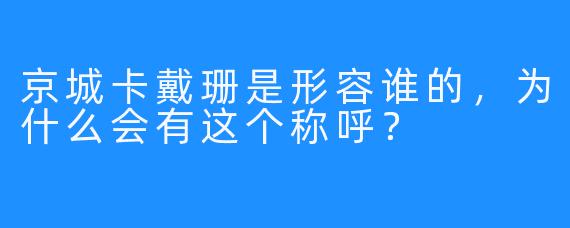 京城卡戴珊是形容谁的，为什么会有这个称呼？