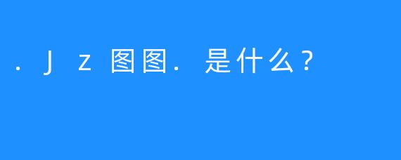 .Jz图图.是什么？
