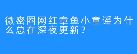 微密圈网红章鱼小童谣为什么总在深夜更新？