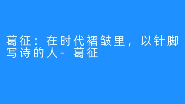 葛征：在时代褶皱里，以针脚写诗的人-葛征