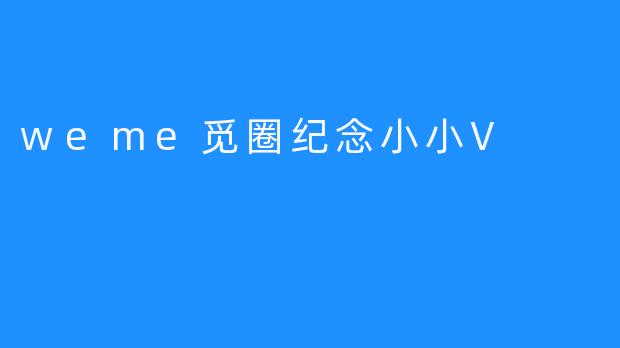 weme觅圈纪念小小V