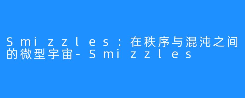 Smizzles：在秩序与混沌之间的微型宇宙-Smizzles