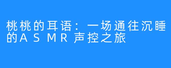 桃桃的耳语：一场通往沉睡的ASMR声控之旅