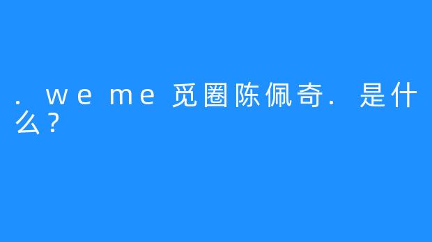 .weme觅圈陈佩奇.是什么？