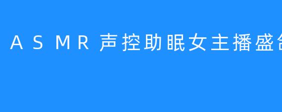 ASMR声控助眠女主播盛鸽-KK