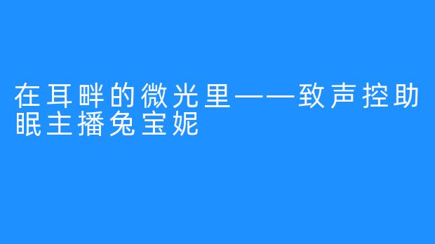 在耳畔的微光里——致声控助眠主播兔宝妮