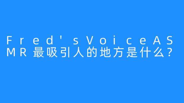 Fred'sVoiceASMR最吸引人的地方是什么？